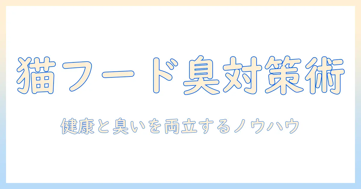 キャットフードの選び方と臭い対策を徹底解説—猫の健康を守りつつ家庭のニオイを抑える実践ガイド