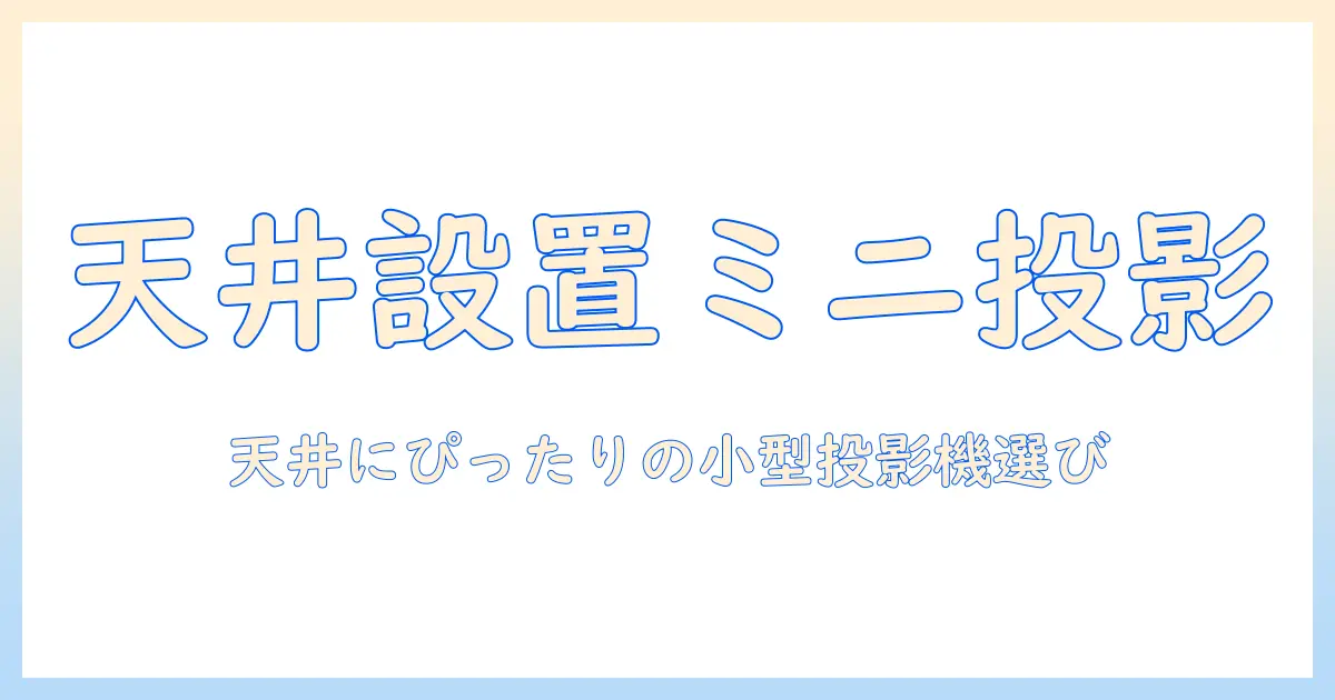 天井に設置できる小型の家庭用プロジェクターを選ぶポイントとおすすめ機種