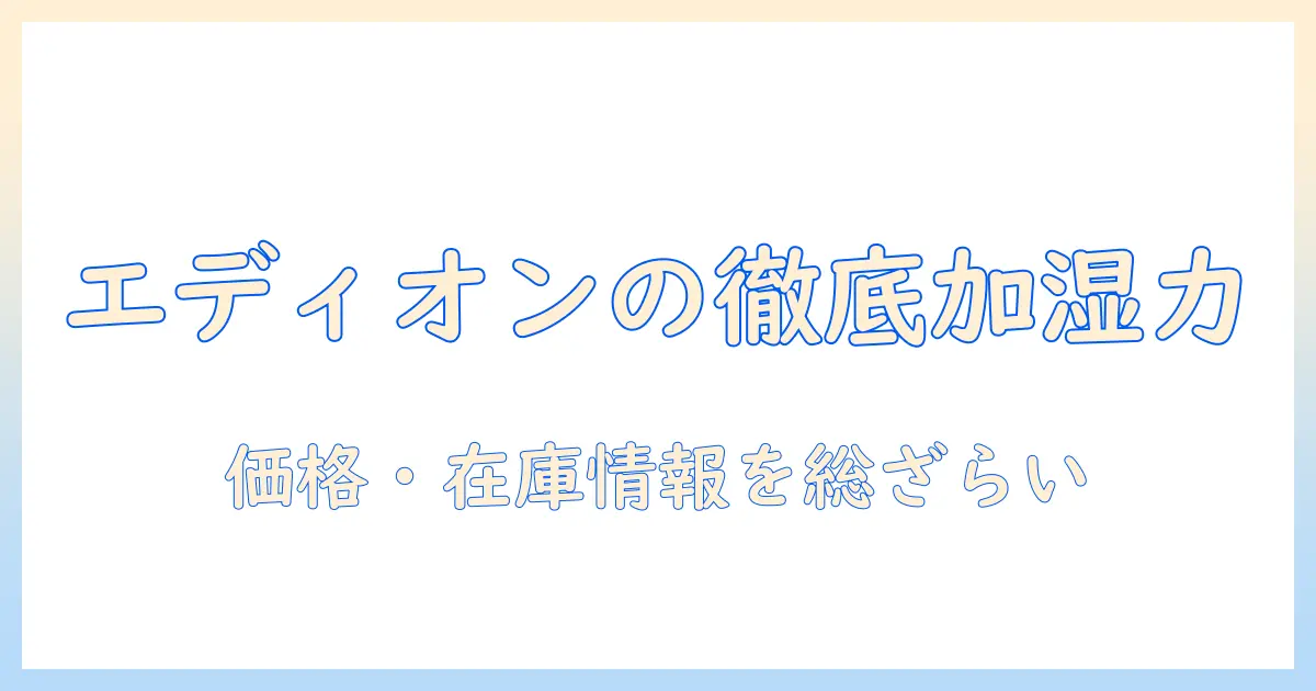 エディオンで買えるアイリスオーヤマの加湿器を徹底解説：選び方と価格・在庫情報