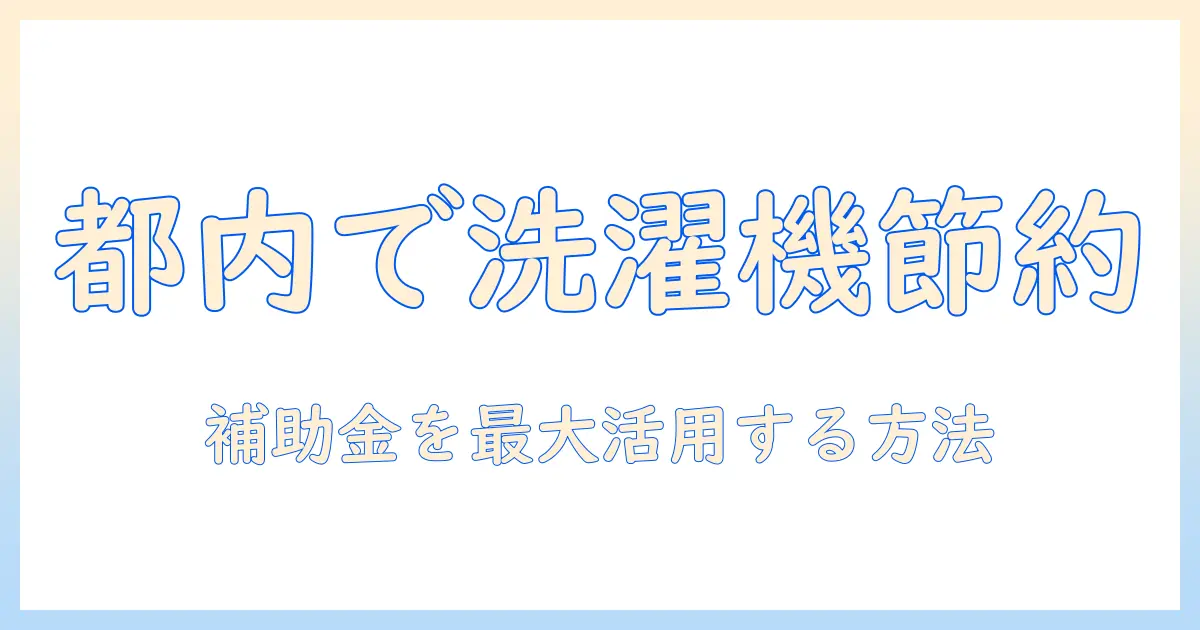 東京都で家電を賢く選ぶ：補助金を活用して洗濯機を安く手に入れる方法