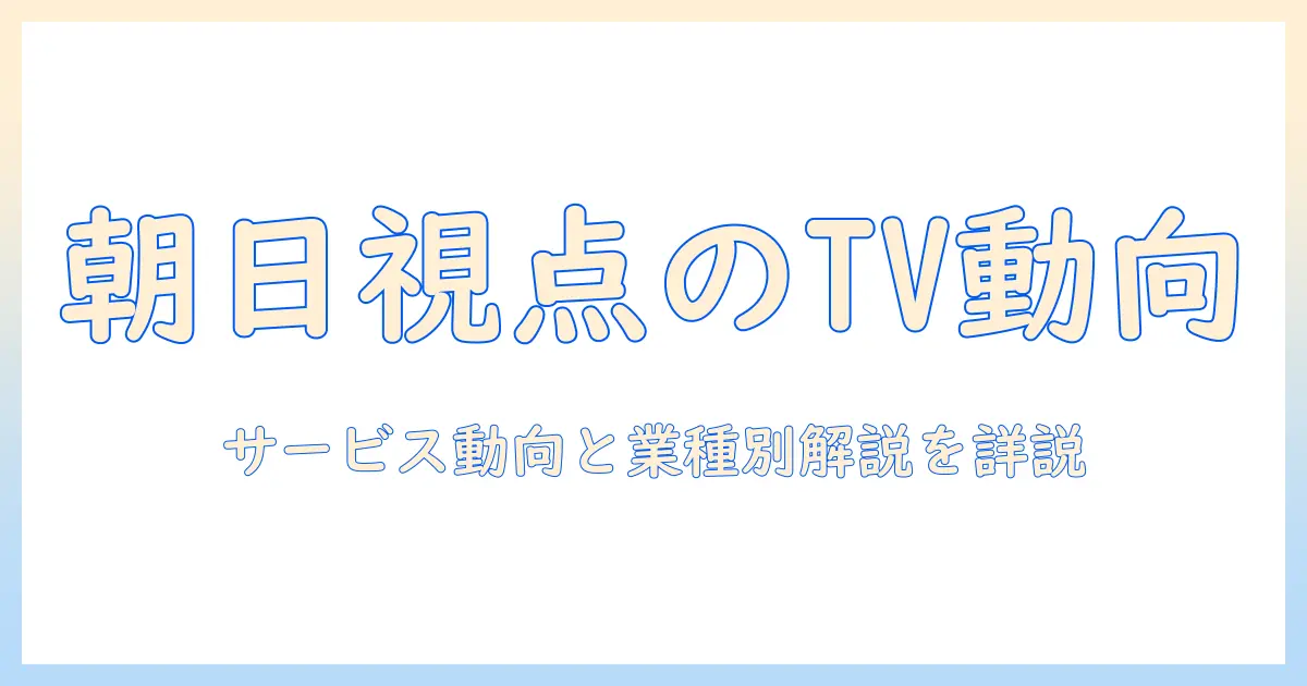 テレビ業界の朝日報道が伝えるサービス動向と業種別解説