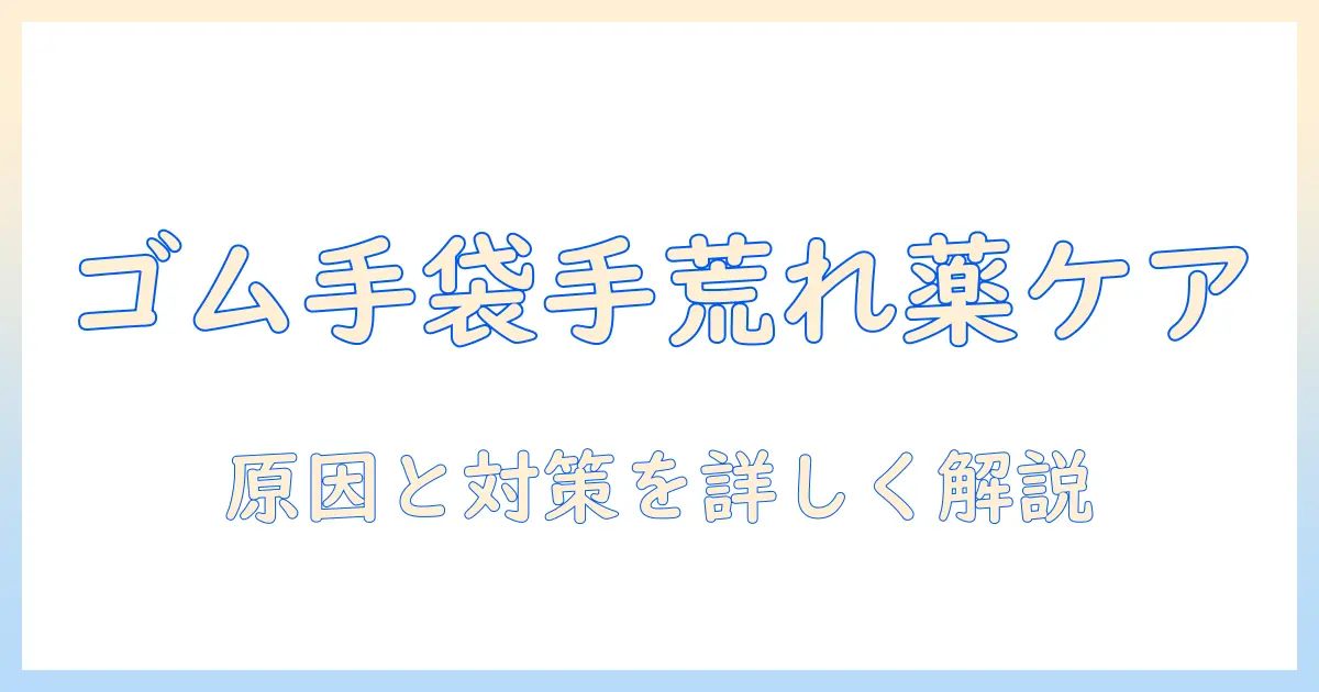 ゴムと手袋で手荒れを薬でケアする方法：原因と対策を詳しく解説
