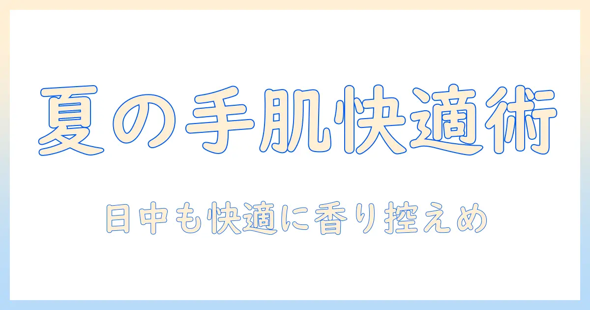 夏にハンドクリームを使わない理由と代替ケアの完全ガイド｜ハンドクリームは夏でも快適に