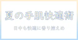 夏にハンドクリームを使わない理由と代替ケアの完全ガイド｜ハンドクリームは夏でも快適に