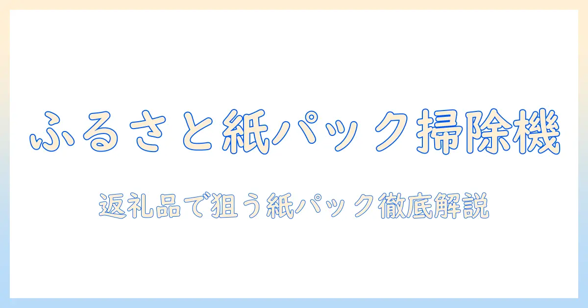 ふるさと納税を活用して選ぶコードレス掃除機の紙パックモデルを徹底解説