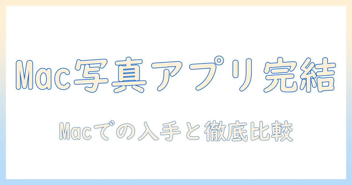 mac 写真 アプリ ダウンロード完全ガイド：Macでの入手方法とおすすめアプリを徹底比較