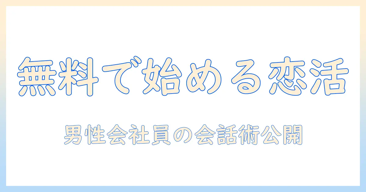 マッチングアプリ 男性無料 メッセージを徹底解説：男性会社員が無料で始める会話術と注意点