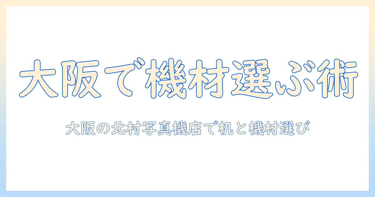 北村 写真 机 店 大阪で探す写真機材とデスクの選び方