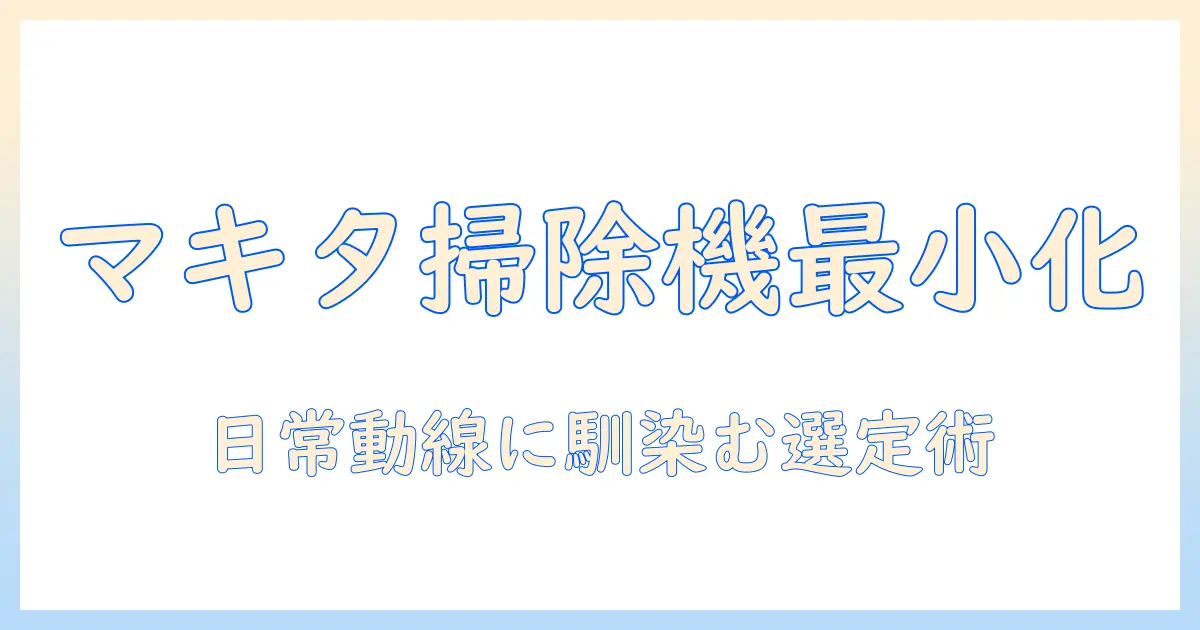 マキタの掃除機でミニマリスト生活を始めるための選び方とおすすめモデル
