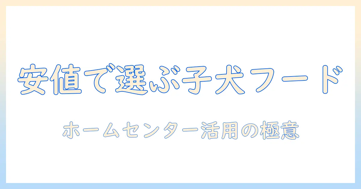 子犬のドッグフードを安い価格で選ぶ！ホームセンターで見つけるおすすめとポイント