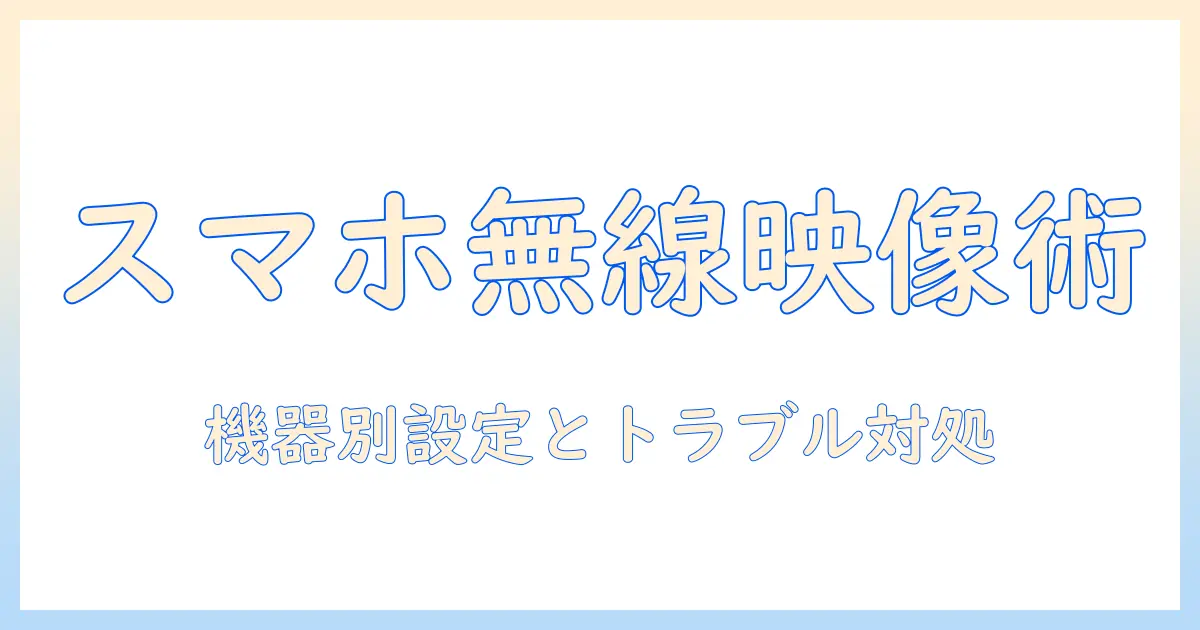 スマホの動画をテレビで見るには無線接続の完全ガイド：機器別設定とトラブル対処