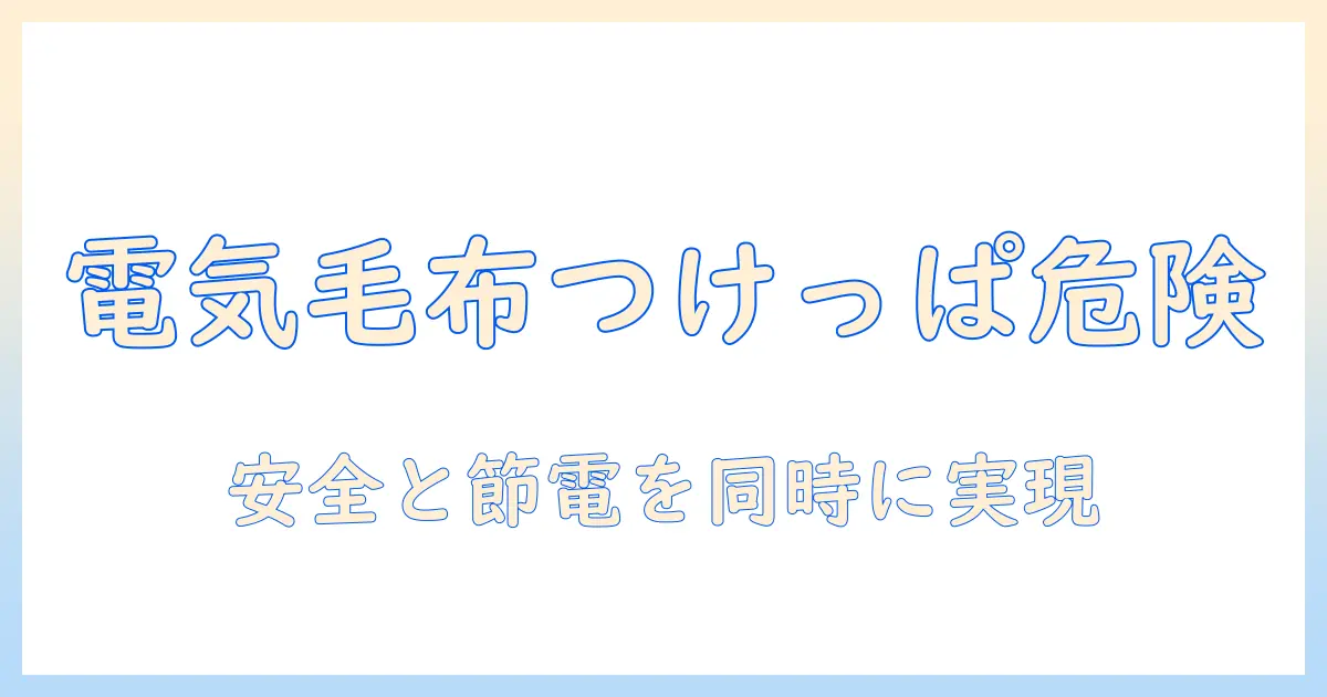 電気毛布をつけっぱなしで寝るのは危険？安全な使い方と節電のコツ