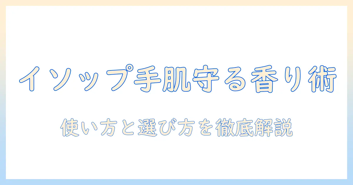 イソップのハンドクリームの使い方を徹底解説|正しい使い方と選び方を紹介