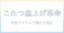 こたつの底上げを代用アイテムで実現する方法—冬を快適に過ごす新しいアイデア
