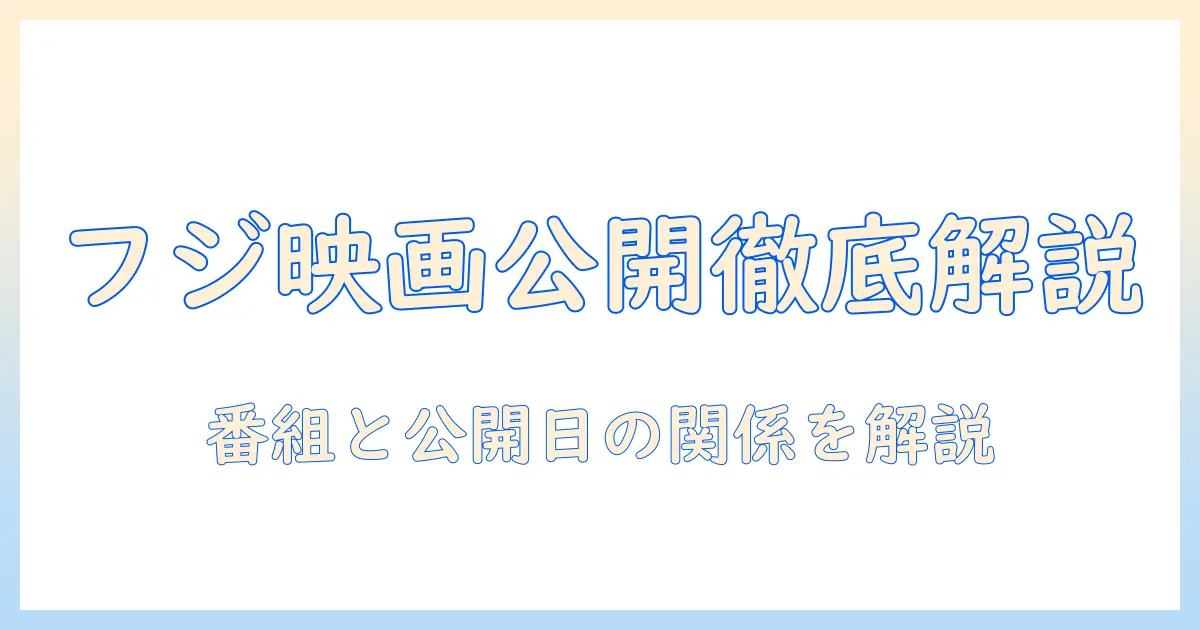 フジ テレビの映画 公開 予定を徹底解説—テレビ番組と映画の公開日情報