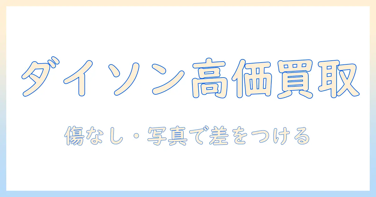 ダイソン掃除機の中古買取完全ガイド：高く売るコツと業者の選び方