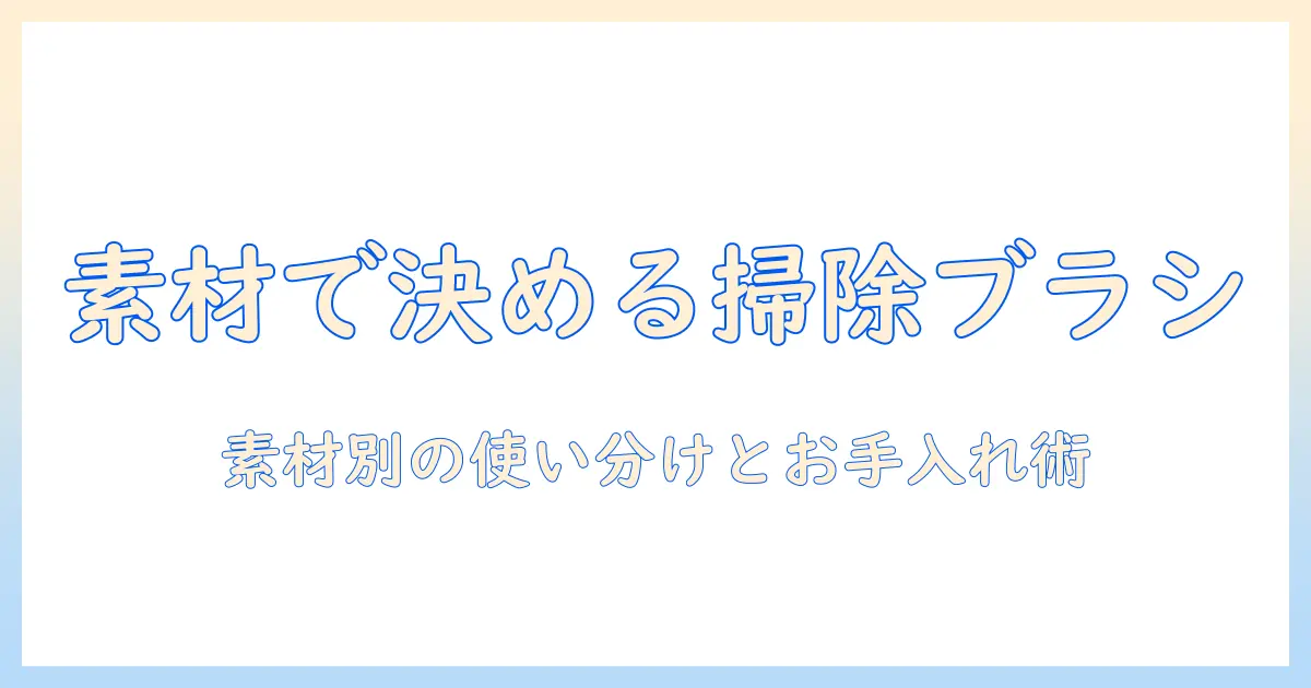 掃除機のブラシを材質で選ぶコツ：素材別の特徴とお手入れポイント