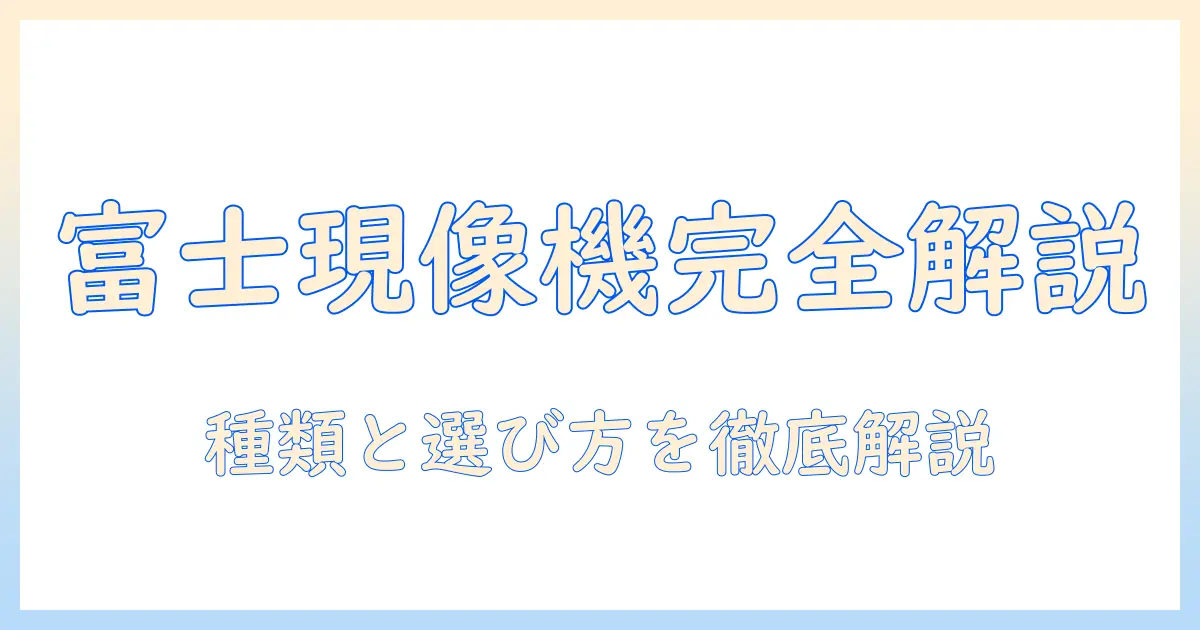富士 フィルム 写真 現像 機を徹底解説：種類・選び方・使い方と導入のポイント