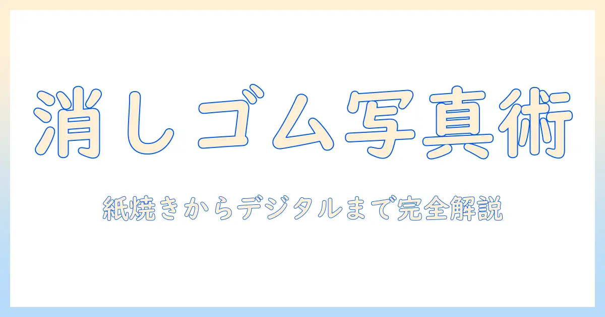 写真 消しゴムで消す方法入門：紙焼き写真の修正からデジタル代替まで完全ガイド