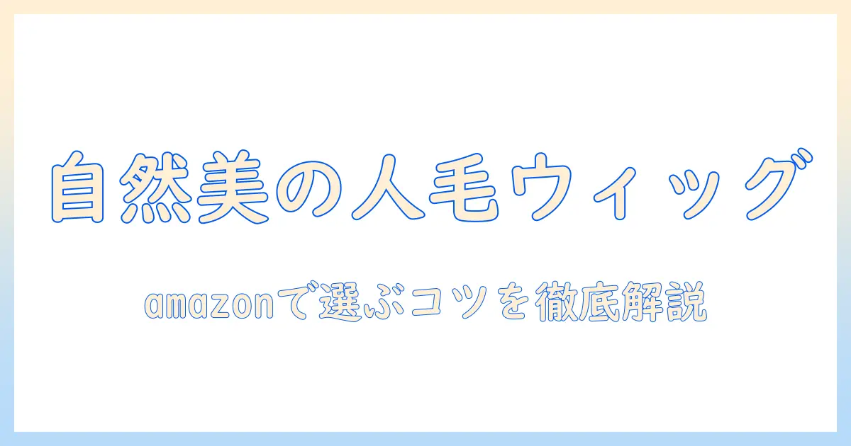 人毛ウィッグを自然に見せるコツ:amazonで選ぶウィッグのポイント