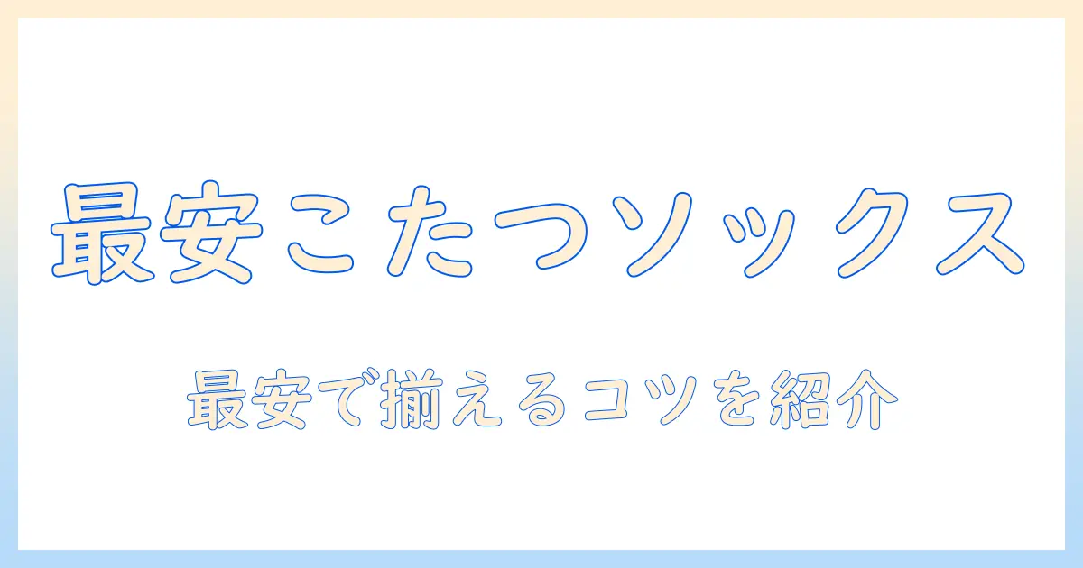 まるでこたつのような暖かさを叶えるソックス・レッグウォーマーの最安値ガイド：安値で賢く揃えるコツ