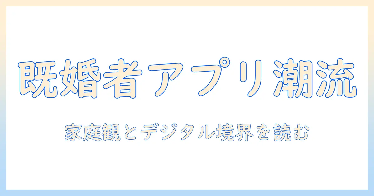 既婚者がマッチングアプリを巡るニュースを読み解く：最新事例と社会的影響