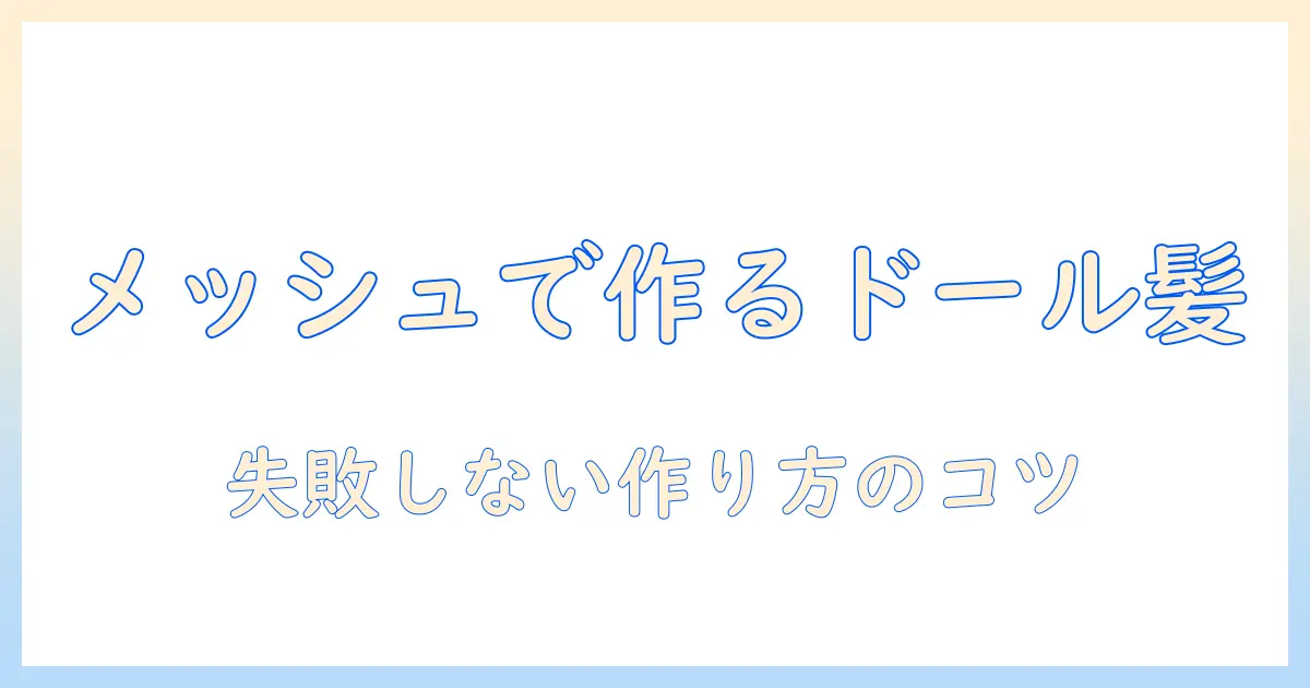 ドール用ウィッグをメッシュで作る作り方ガイド|初心者でもできるウィッグカスタムのコツ