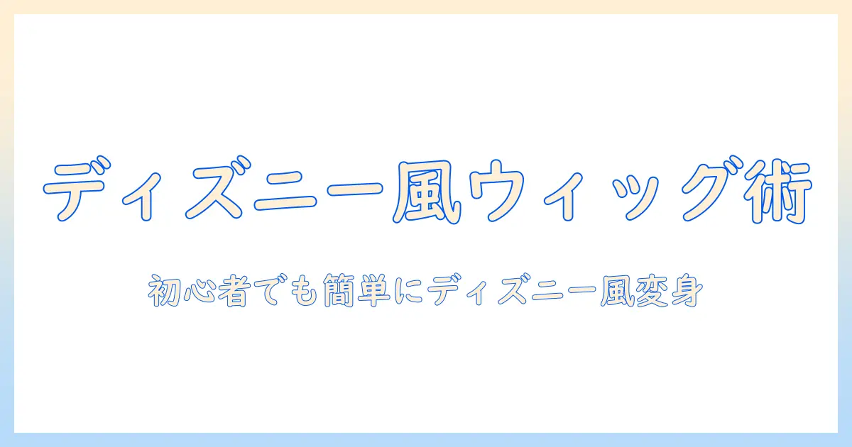 shein ウィッグでディズニーに変身！初心者向けの選び方と使い方ガイド