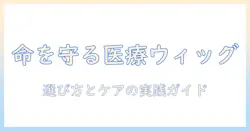 医療用ウィッグの選び方: 医療目的で使うウィッグを選ぶポイントとケアのコツ