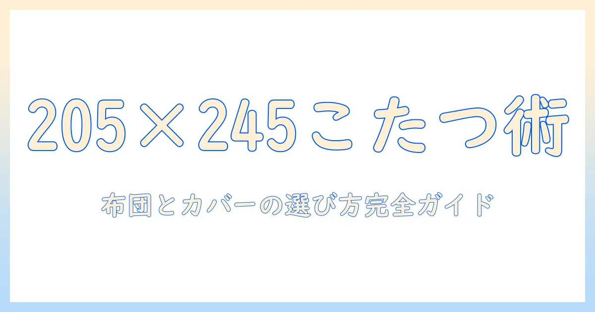 こたつの長方形サイズに合う布団とカバーの選び方:205と245のポイント
