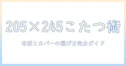 こたつの長方形サイズに合う布団とカバーの選び方:205と245のポイント