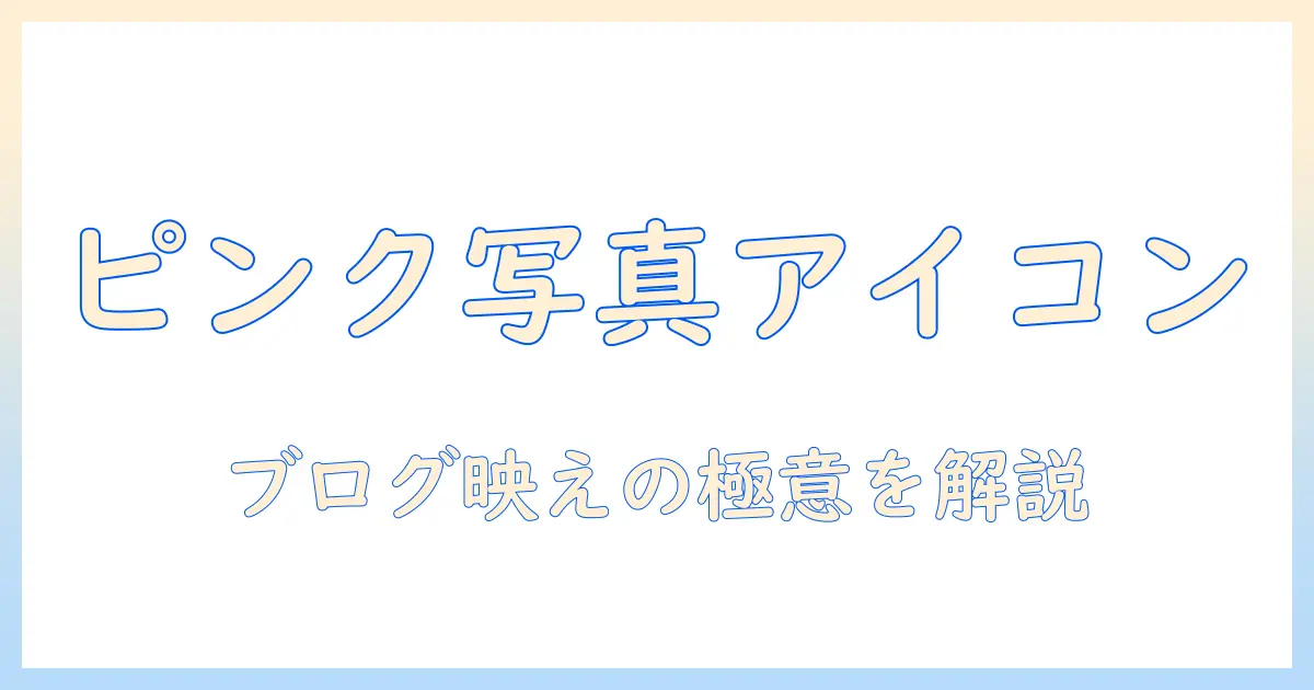 写真 アイコン おしゃれピンクで作る、ブログ・SNS映えするデザイン実践ガイド