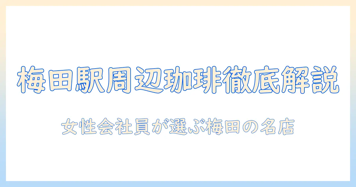 梅田 駅周辺のコーヒー ショップを徹底解説—女性会社員が選ぶ梅田のおすすめ店