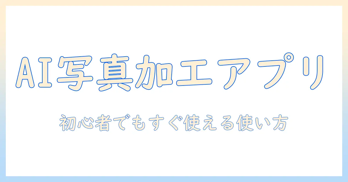 ai で 写真 を 加工 する アプリの選び方と使い方：初心者でも始められるおすすめツール