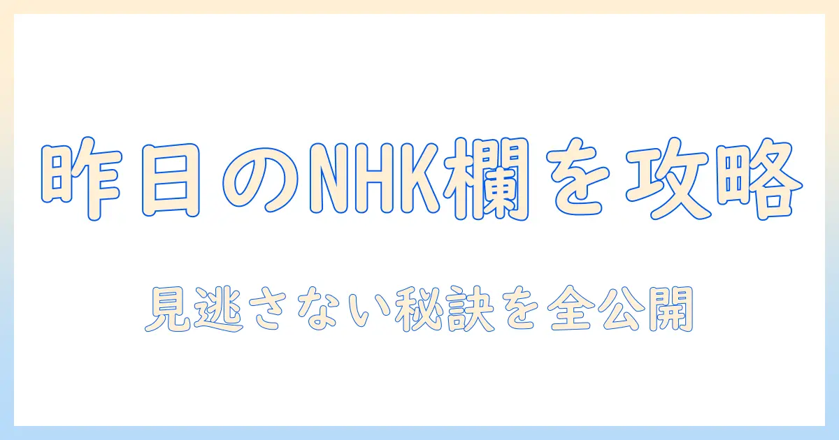 nhkの昨日のテレビ欄を徹底解説：見逃しを防ぐコツと番組のポイント