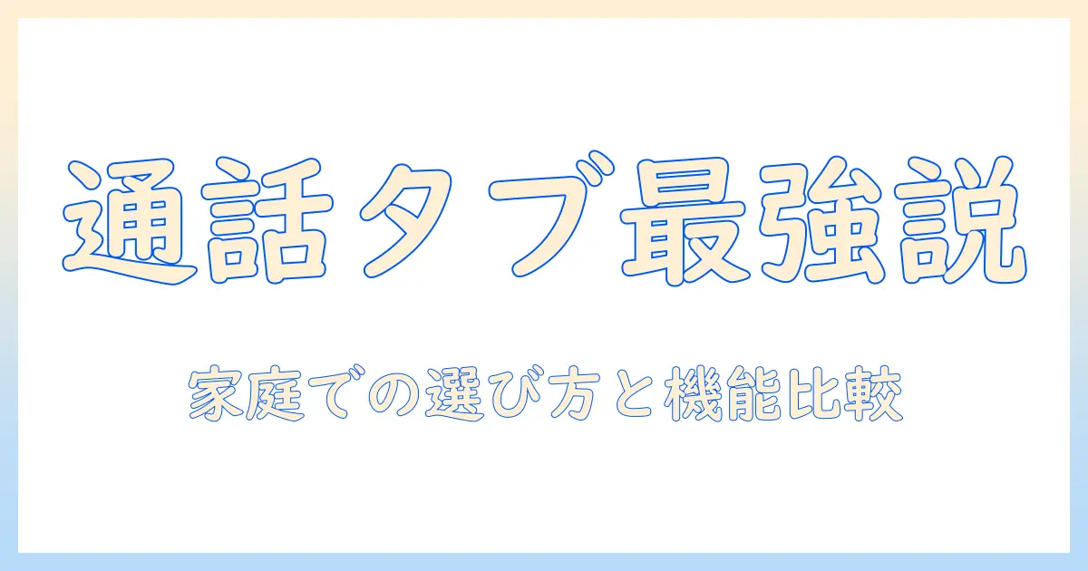 通話機能付きタブレットのおすすめガイド｜家庭で使うときの選び方とモデル比較