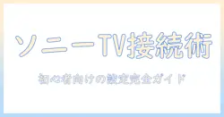 sonyのテレビをwifiで繋げる方法を徹底解説—初心者でも分かる設定ガイド（繋げ方）
