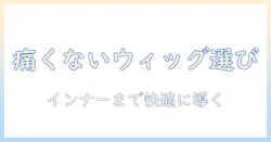痛くないウィッグの選び方とインナーキャップの使い方|快適さを実現するおすすめガイド