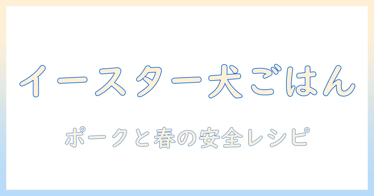イースターにぴったりのドッグフード選び：ポークを使ったレシピと健康ポイント
