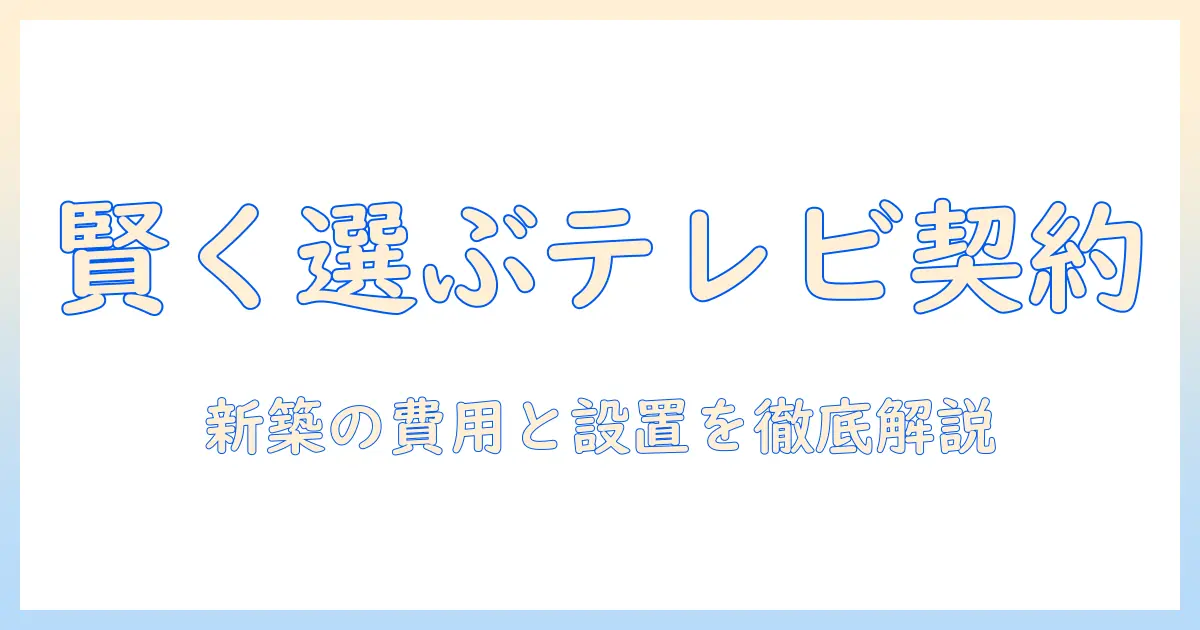 新築の戸建てでテレビ契約を賢く選ぶ方法｜失敗しない費用と設置のポイント