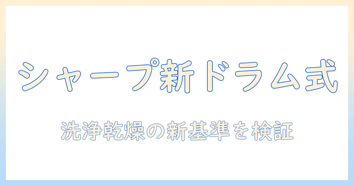 シャープの最新ドラム式洗濯機を徹底解説｜洗濯機選びのポイントと最新機能