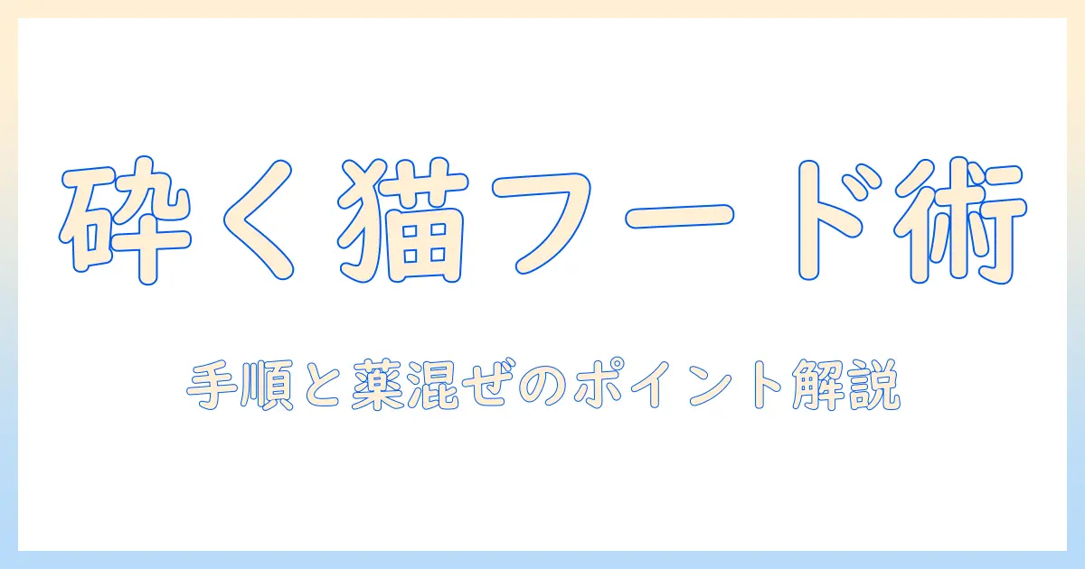 キャットフードを砕く方法を徹底解説：手順と注意点、薬を混ぜるときのポイント