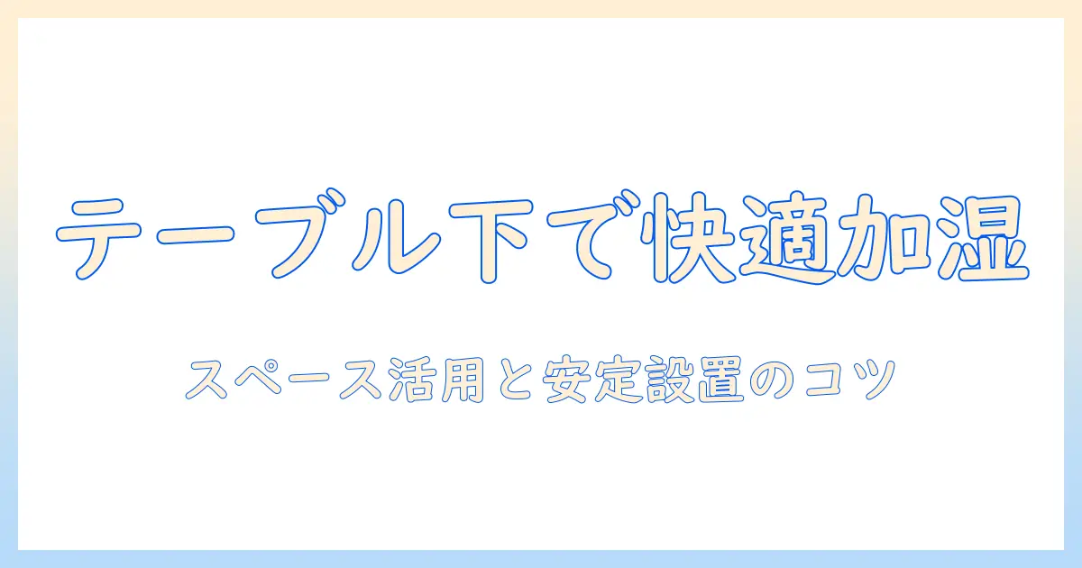 加湿器 テーブルの下 に置くべき理由と注意点|狭い部屋での活用ガイド
