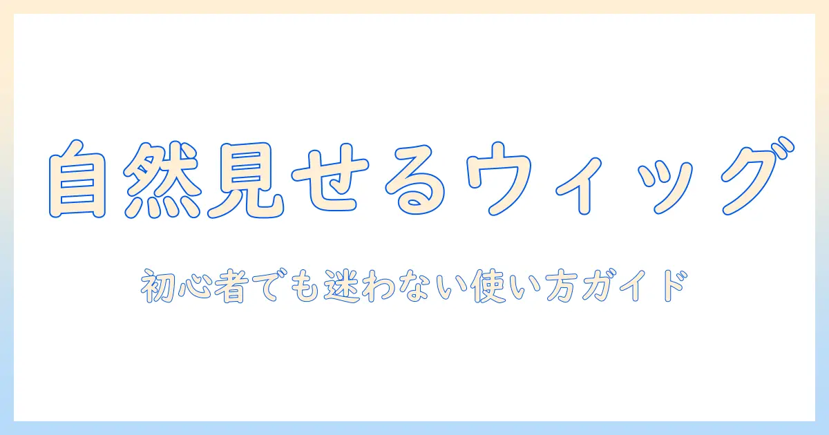 ウィッグの選び方と自然に見せるアデランスのおすすめポイント:初心者でも分かる使い方と選び方