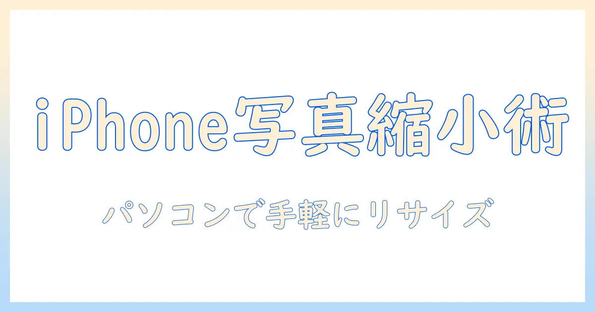 iphone 写真 パソコン 縮小のコツ|スマホで撮った写真をパソコンで手軽にリサイズ・圧縮する方法