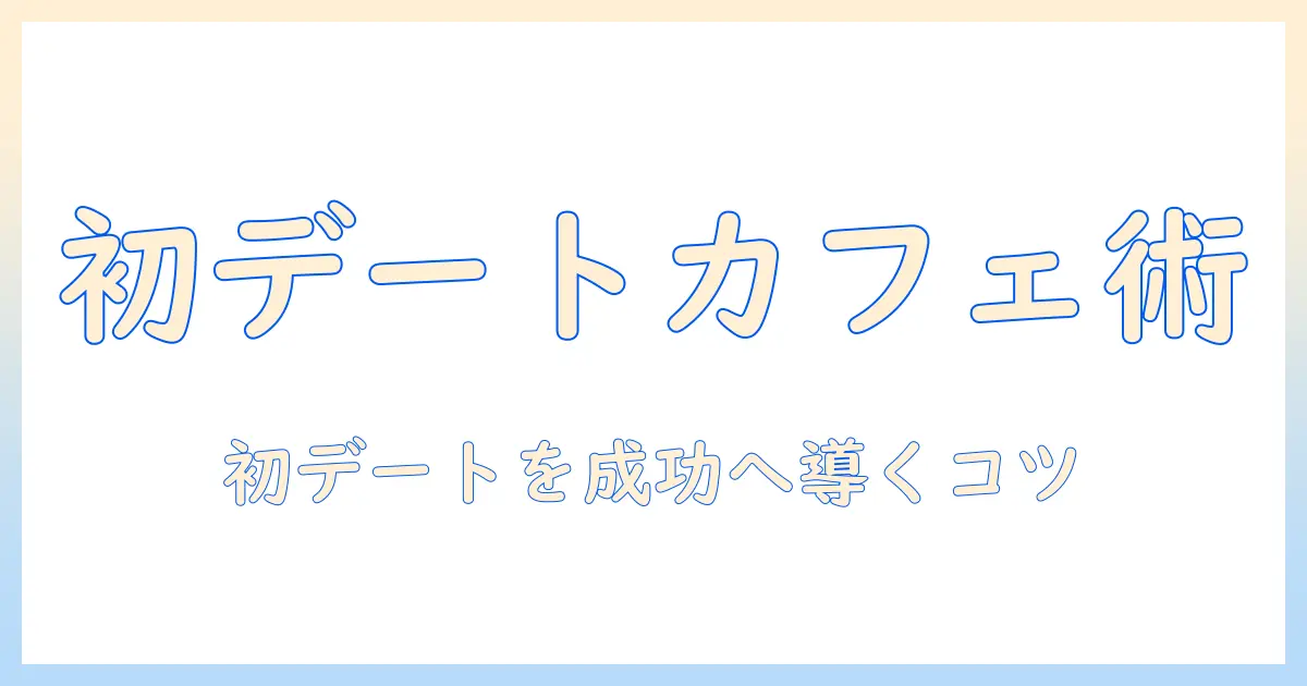 マッチングアプリ 初回 カフェ おすすめ：初デートを成功させるカフェ選びと実践ポイント