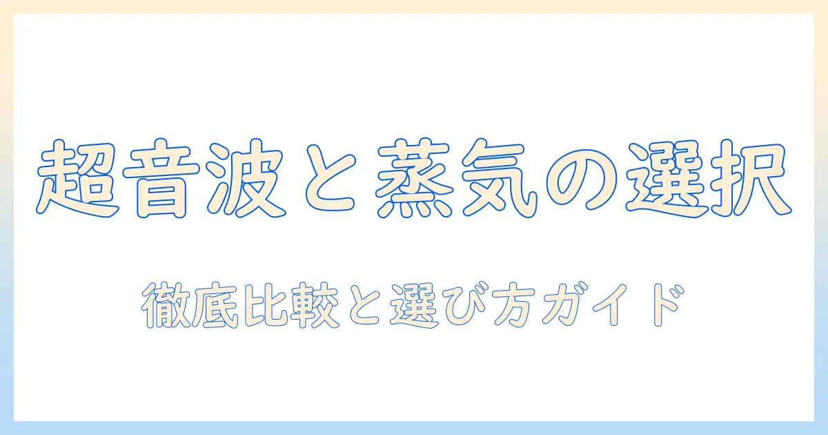 加湿器の超音波とスチーム、どっちを選ぶべき?徹底比較と選び方