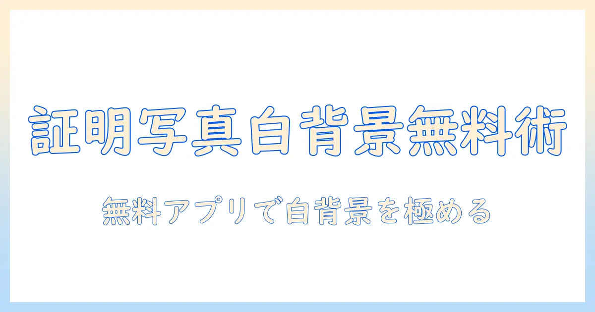 証明 写真 背景 白 加工 アプリ 無料でできる方法と選び方