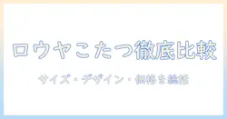 ロウヤのこたつテーブル徹底比較：サイズ・デザイン・価格で選ぶ最適ガイド