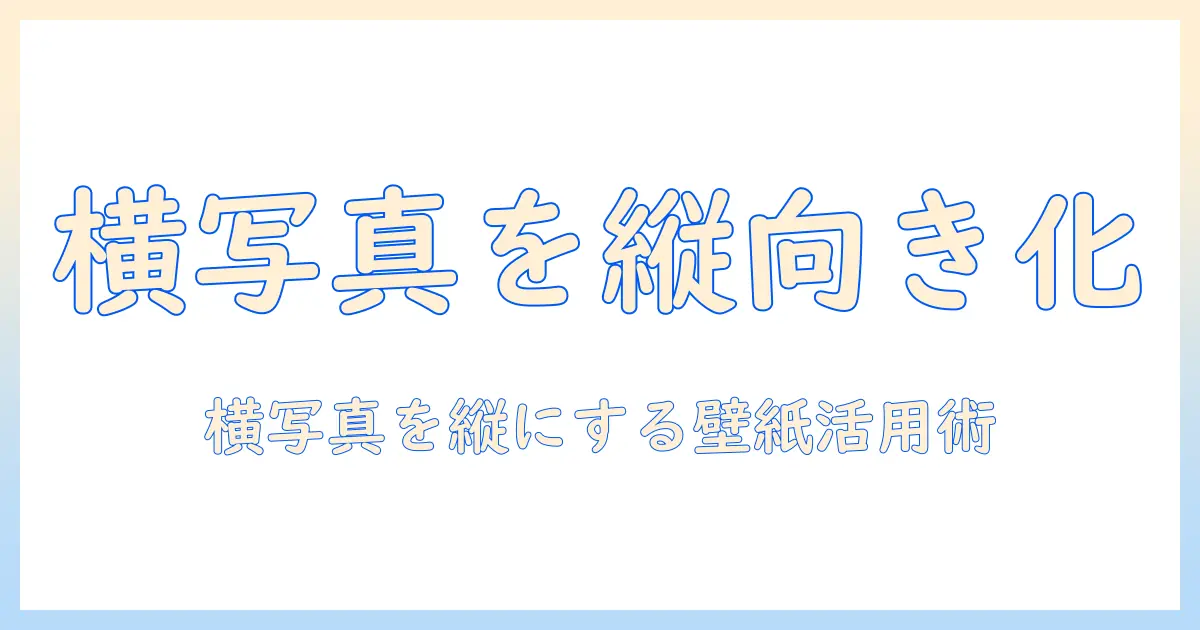 横の写真を縦にする壁紙 iphone活用ガイド：横の写真を縦にしてiphoneの壁紙を新しく楽しむ方法